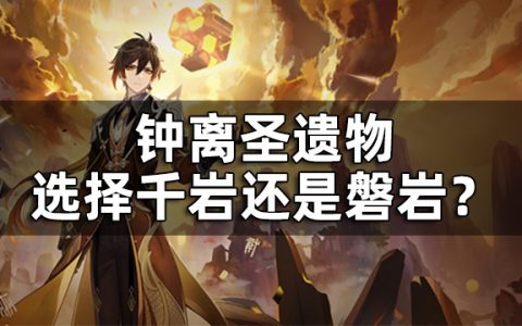 钟离圣遗物选择千岩还是磐岩 （钟离圣遗物搭配推荐攻略）