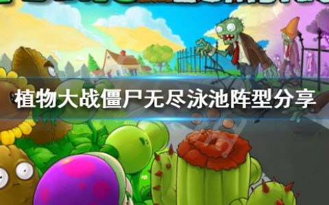《植物大战僵尸》无尽泳池用什么植物（无尽泳池阵型分享）