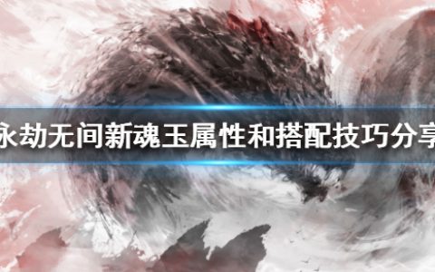 《永劫无间》新魂玉如何搭配（新魂玉属性和搭配技巧分享）
