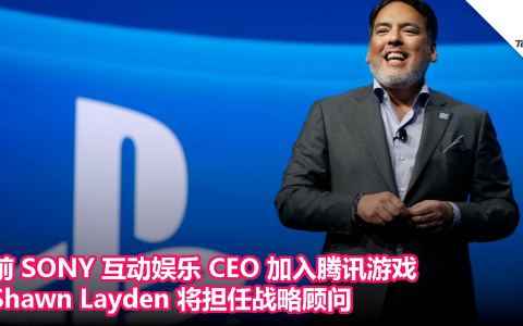 前 SONY 互动娱乐 CEO 加入腾讯游戏，Shawn Layden 将担任战略顾问