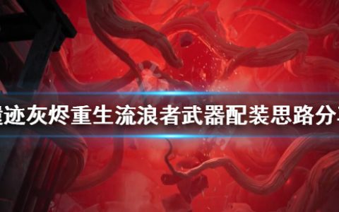 《遗迹灰烬重生》流浪者怎么搭配（流浪者武器配装思路分享）