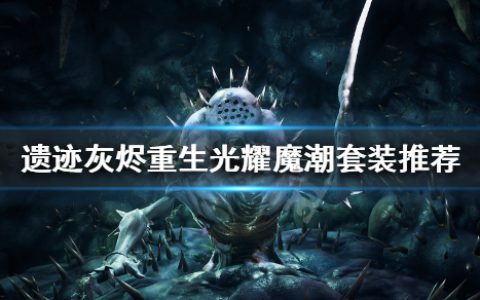 《遗迹灰烬重生》光耀魔潮怎么搭配（光耀魔潮套装推荐）