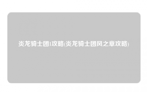 炎龙骑士团1攻略(炎龙骑士团风之章攻略)