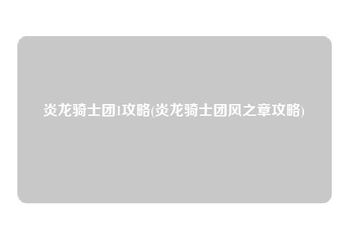 炎龙骑士团1攻略(炎龙骑士团风之章攻略)