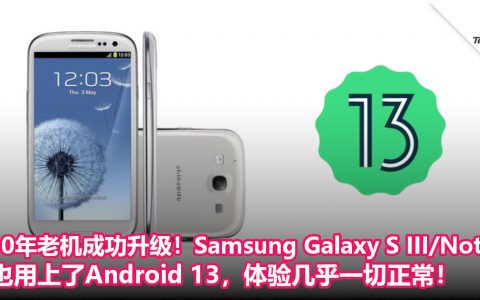 10年老机成功升级！Samsung Galaxy S III/Note II也用上了Android 13，体验几乎一切正常！