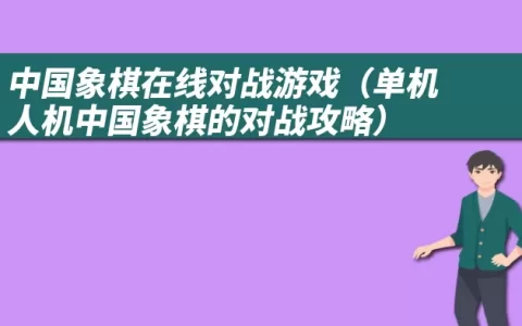 象棋在线对战游戏（单机人机象棋的对战攻略）