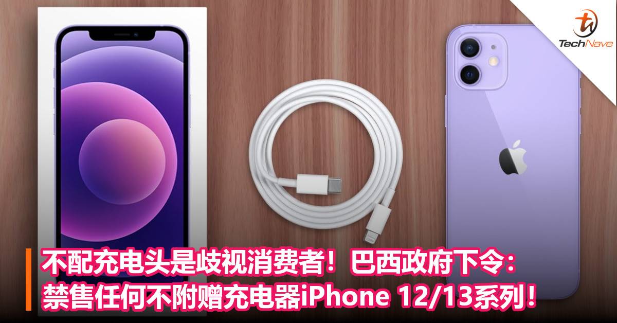 不配充电头是歧视消费者！巴西政府下令：禁售任何不附赠充电器iPhone 12/13系列！