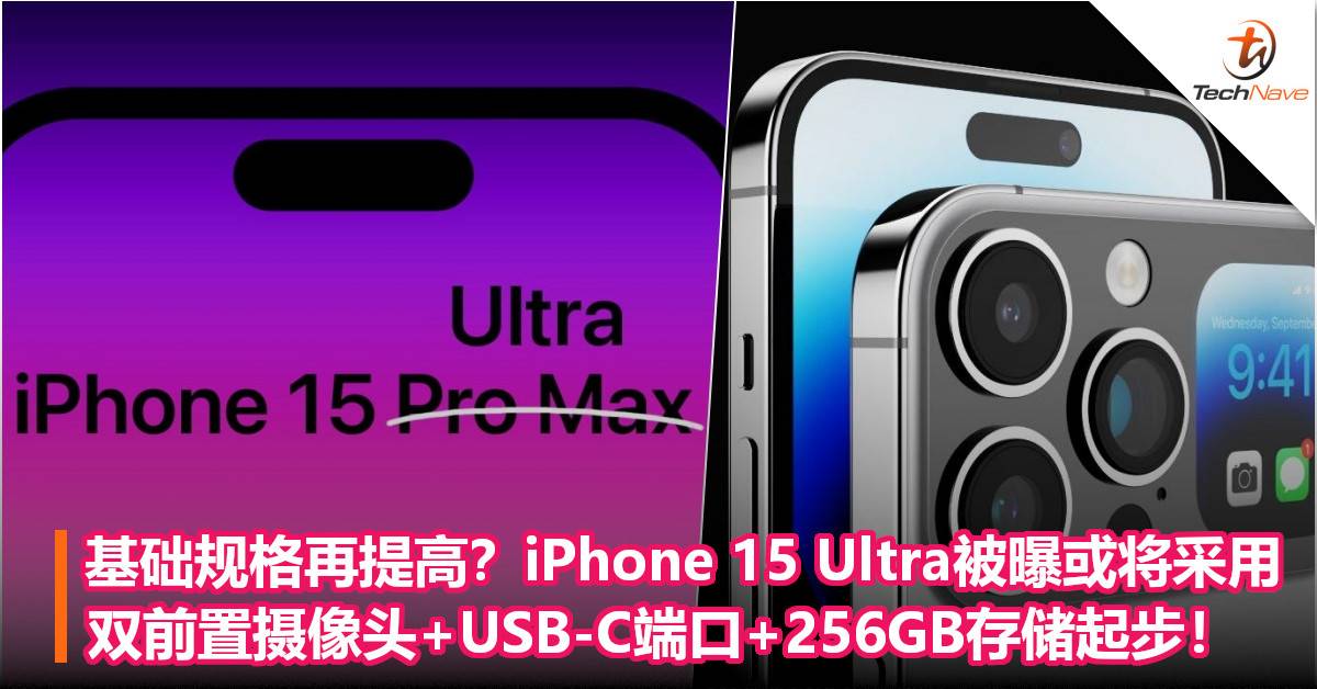 基础规格再提高？iPhone 15 Ultra被曝或将采用双前置摄像头+USB-C端口+256GB存储起步！