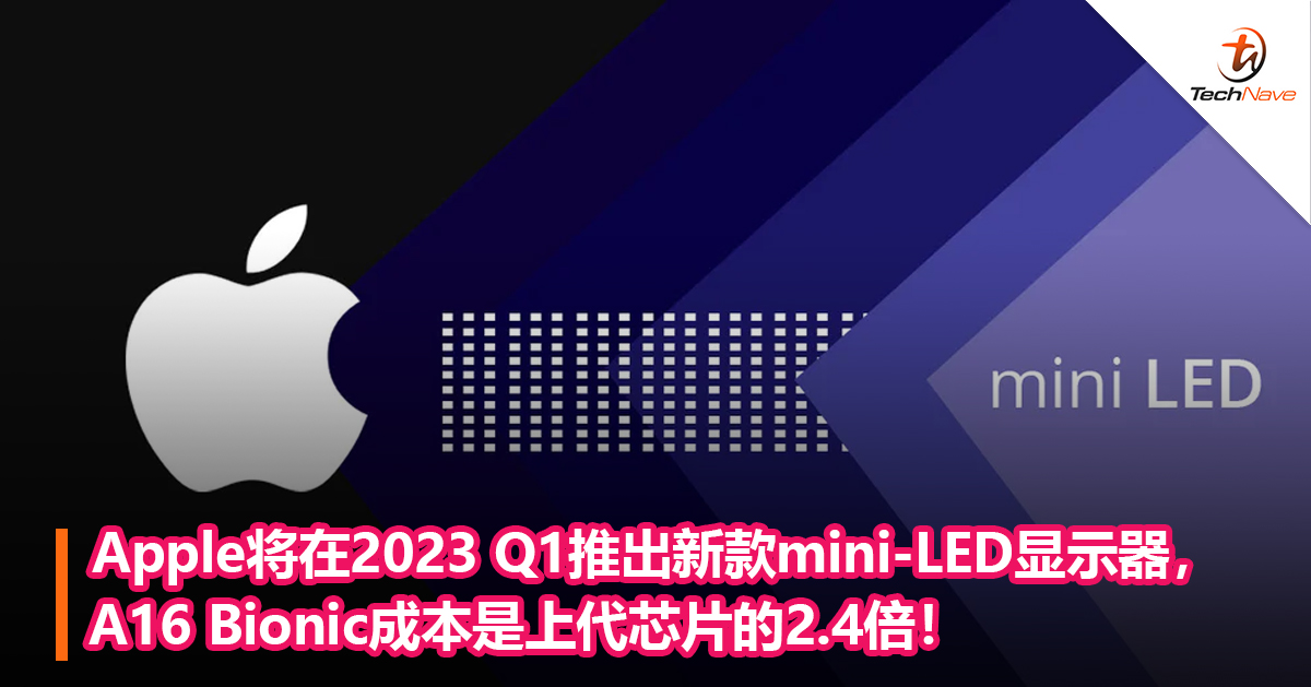 Apple将在2023 Q1推出新款mini-LED显示器， A16 Bionic成本是上代芯片的2.4倍！