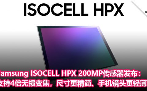 再添新成员！Samsung ISOCELL HPX 200MP传感器发布：支持4倍无损变焦，尺寸更精简、手机镜头更轻薄