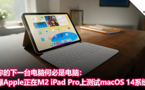 你的下一台电脑何必是电脑：曝Apple正在 M2 iPad Pro上测试macOS 14系统！
