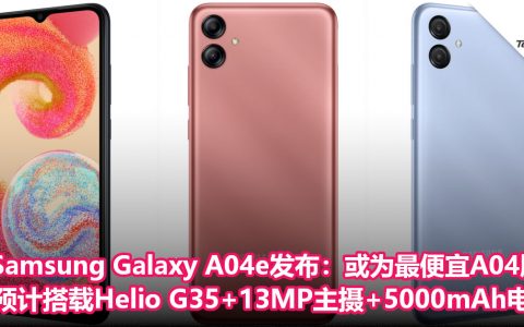 Samsung Galaxy A04e悄悄发布：或为最便宜A04 版本！预计搭载Helio G35+后置13MP主摄+5000mAh电池