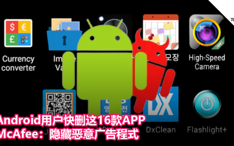 Android用户快删这16款APP，McAfee：隐藏恶意广告程式