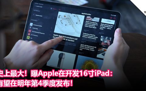 Apple史上最大平板！曝Apple在开发16寸iPad：有望在明年第4季度发布！