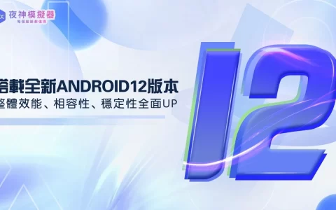 全球首发！ 夜神模拟器全新Android 12 版本手机模拟器上线