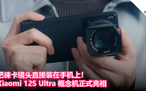 把徕卡镜头直接装在手机上！Xiaomi 12S Ultra 概念机正式亮相