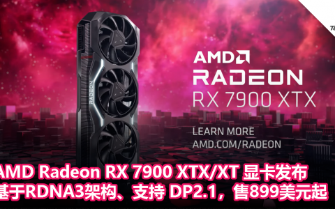 AMD Radeon RX 7900 XTX/XT显卡发布：基于RDNA3架构、支持 DP2.1，899美元起