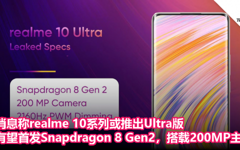 消息称realme 10系列或推出Ultra版，有望首发 Snapdragon 8 Gen2，搭载200MP主摄
