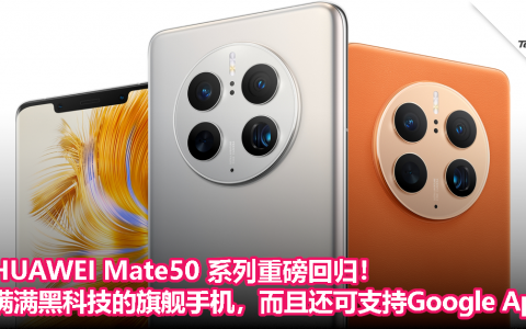 HUAWEI Mate50 系列重磅回归！满满黑科技的旗舰手机，而且还可支持Google Apps