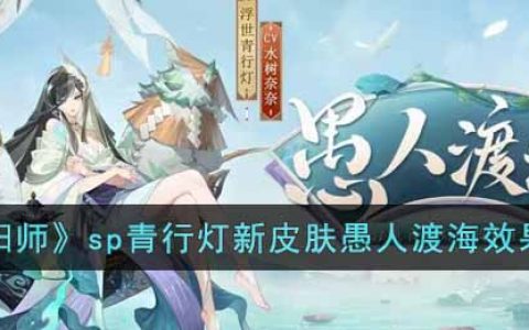 阴阳师sp青行灯新皮肤愚人渡海怎么样(sp青行灯新皮肤愚人渡海效果一览)
