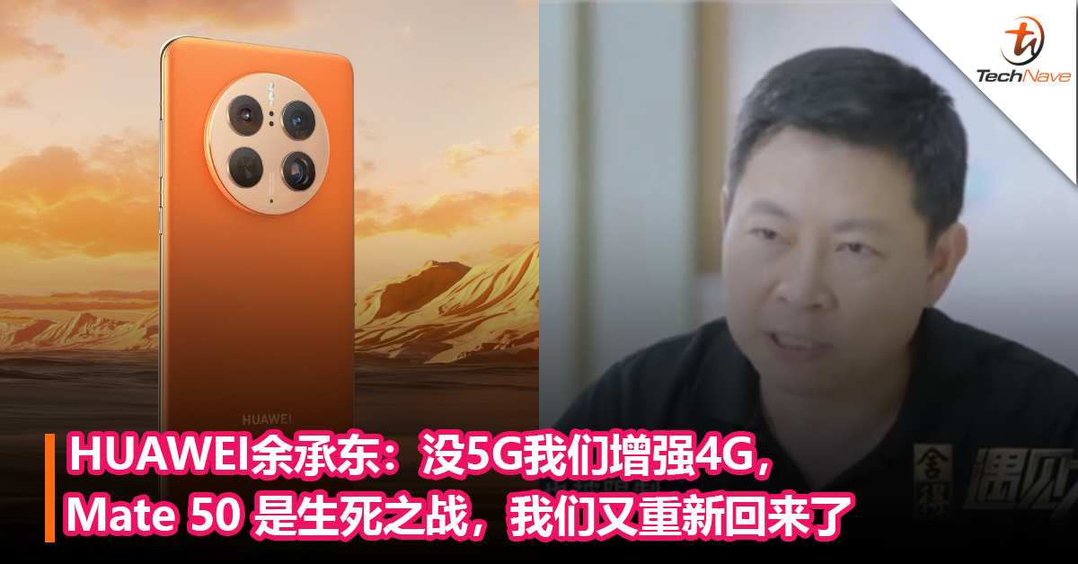 HUAWEI余承东：没5G我们增强4G，Mate 50 是生死之战，我们又重新回来了