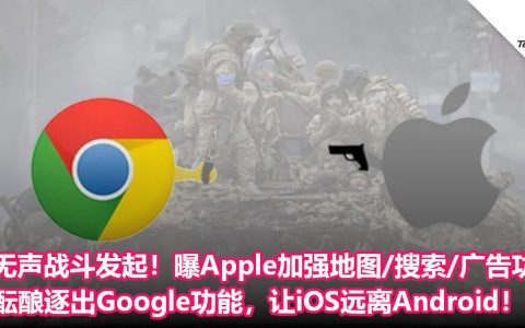 无声战斗发起！曝Apple加强地图/搜索/广告功能，酝酿逐出Google功能，让iOS远离Android！