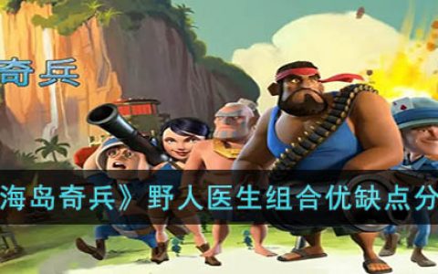 海岛奇兵野人医生组合有什么优缺点(海岛奇兵野人医生组合优缺点分享)