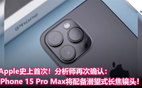 Apple史上首次！分析师再次确认：iPhone 15 Pro Max将配备潜望式长焦镜头！