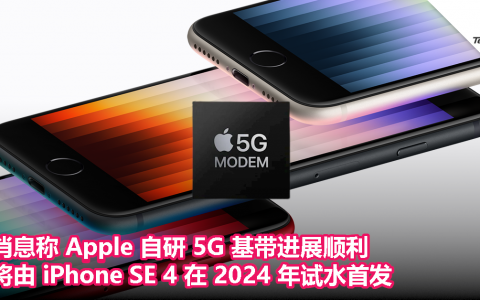 消息称 Apple 自研 5G 基带进展顺利，将由 iPhone SE 4 在 2024 年试水首发
