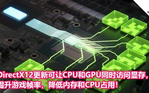 DirectX12更新可让CPU和GPU同时访问显存，提升游戏帧率，降低内存和CPU占用！