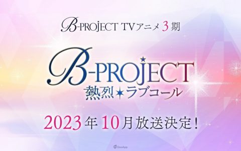 等好久了！ 偶像企划《B-PROJECT》动画第三季《B-PROJECT ~热烈*Lovecall~》确定2023年10月开播！