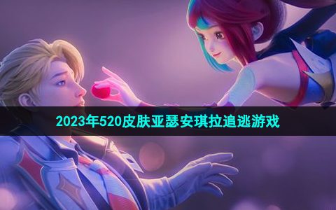 王者荣耀2023年520皮肤亚瑟安琪拉追逃游戏介绍