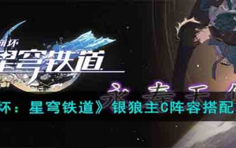 崩坏星穹铁道银狼主C阵容要怎么搭配(银狼主C阵容搭配攻略)