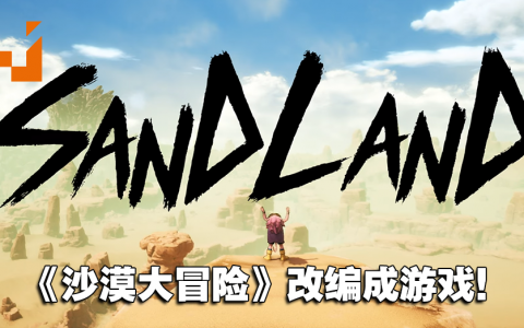 【SGF2023】《七龙珠》作者鸟山明作品《SAND LAND》宣布改编游戏！释出实机预告！