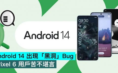 Android 14 出现「黑洞」Bug，Pixel 6 用户苦不堪言