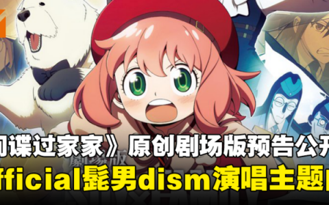 《间谍过家家》原创剧场版「Code White」最新预告公开！主题曲由Official髭男dism演唱！