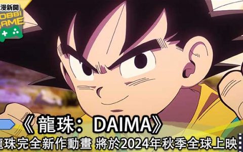 龙珠完全新作动画《 龙珠：DAIMA》 将于2024年秋季全球上映