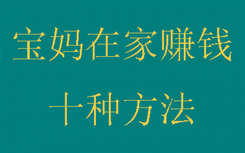 宝妈在家赚钱的方法：宝妈在家不用投资也能轻松赚钱！