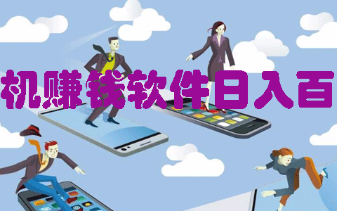 手机赚钱软件日入百元有哪些？推荐六款一天能赚100元的靠谱软件