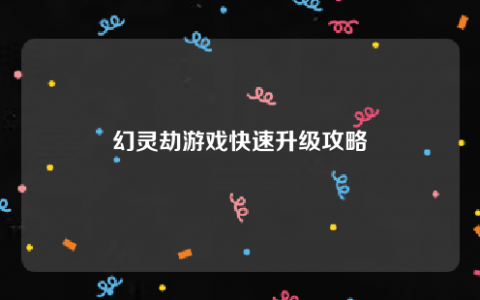 幻灵劫怎么挂机升级 游戏快速升级攻略