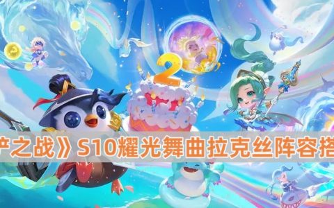 《金铲铲之战》S10耀光舞曲拉克丝阵容搭配攻略