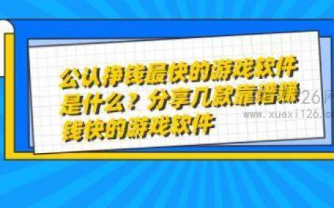 公认挣钱最快的游戏软件是什么？分享几款靠谱赚钱快的游戏软件