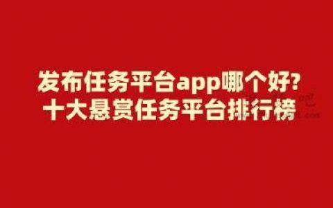 发布任务平台app哪个好?十大悬赏任务平台排行榜
