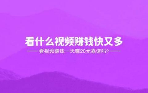 看什么视频赚钱快又多，看视频赚钱一天赚20元靠谱吗？