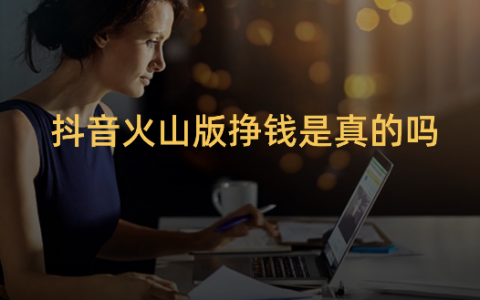 抖音火山版挣钱是真的吗？过来人告诉你能赚多少钱