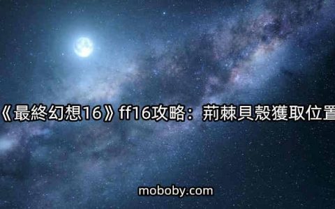 《最终幻想16》ff16攻略：荆棘贝壳获取位置玛莎旅社