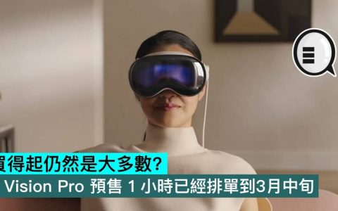 买得起仍然是大多数？ Vision Pro 预售 1 小时已经排单到3月中旬