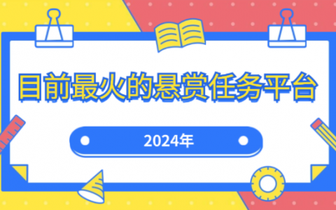 2024年目前最火的悬赏任务平台（推荐3个佣金高的悬赏平台）