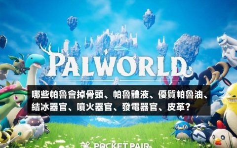 幻兽帕鲁如何获得骨头、帕鲁体液、优质帕鲁油、结冰器官、喷火器官？