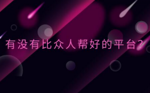 有没有比众人帮更好的平台 ？类似众人帮的APP（你值得收藏）